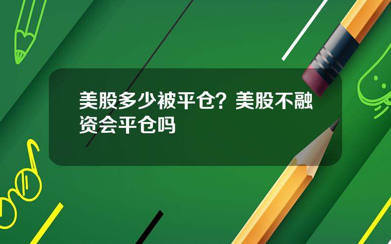 美股多少被平仓？美股不融资会平仓吗