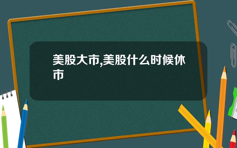 美股大市,美股什么时候休市