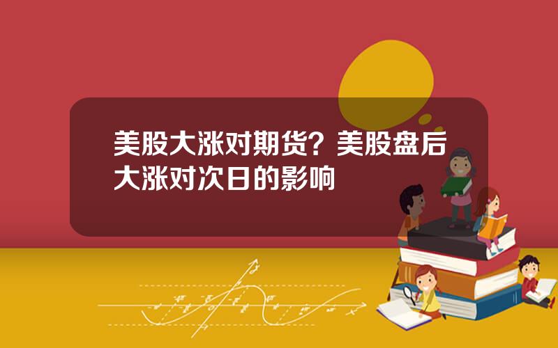 美股大涨对期货？美股盘后大涨对次日的影响