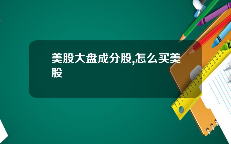 美股大盘成分股,怎么买美股