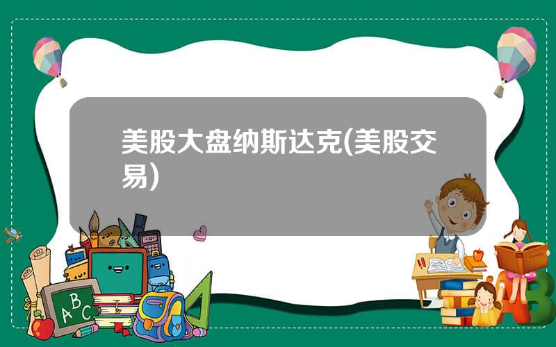美股大盘纳斯达克(美股交易)