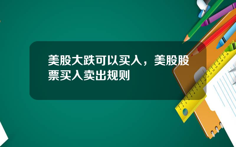 美股大跌可以买入，美股股票买入卖出规则