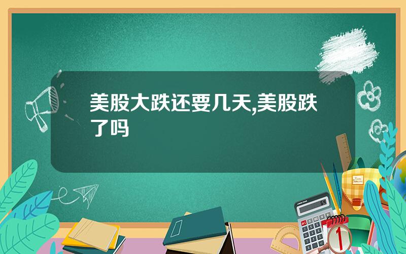美股大跌还要几天,美股跌了吗