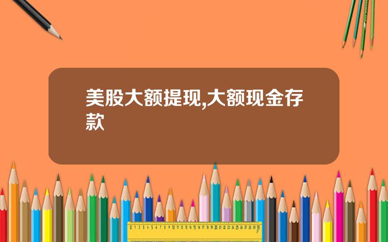 美股大额提现,大额现金存款