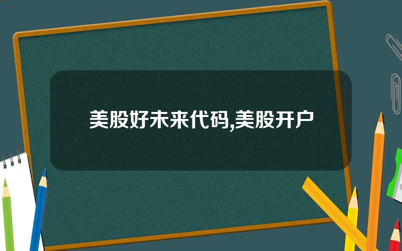 美股好未来代码,美股开户