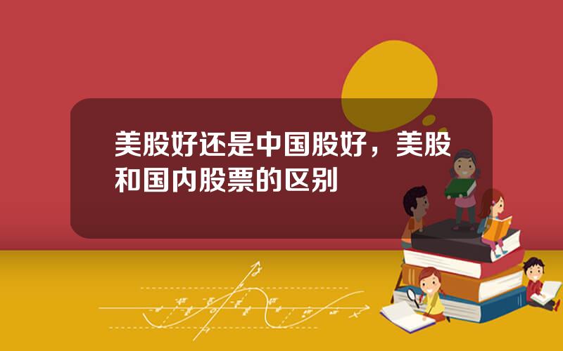 美股好还是中国股好，美股和国内股票的区别
