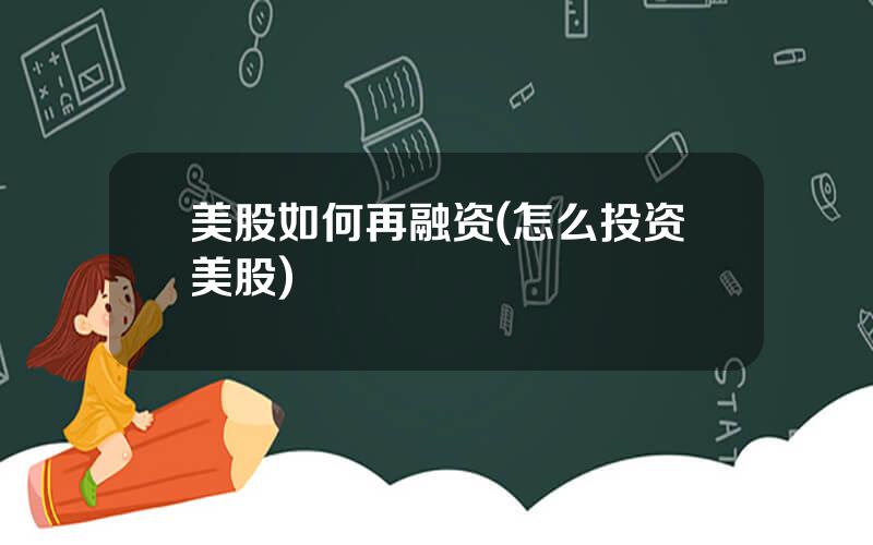 美股如何再融资(怎么投资美股)