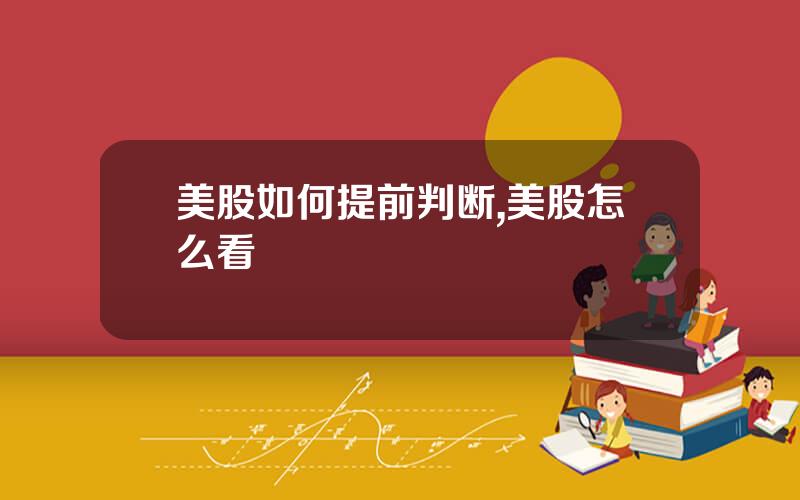 美股如何提前判断,美股怎么看