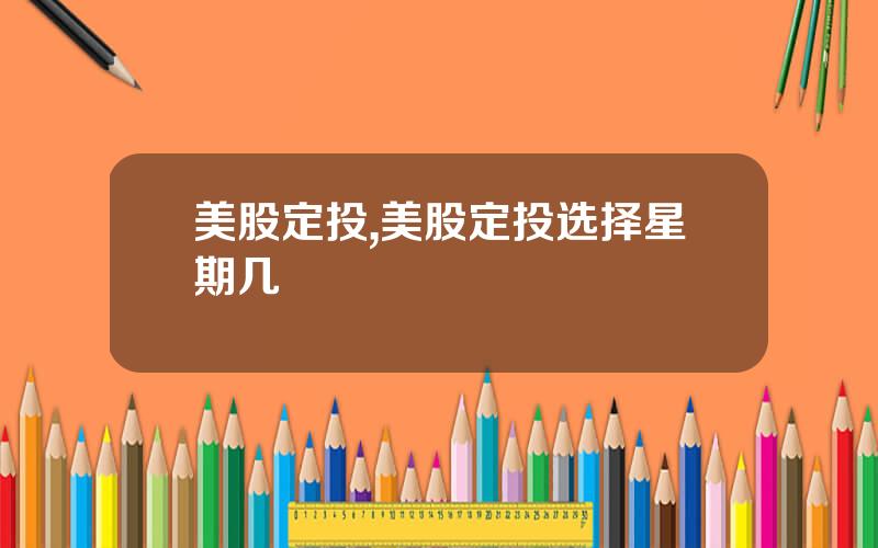 美股定投,美股定投选择星期几