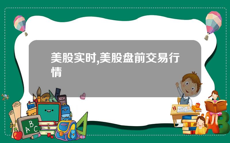 美股实时,美股盘前交易行情