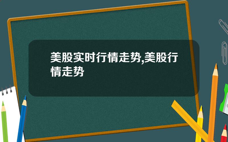 美股实时行情走势,美股行情走势