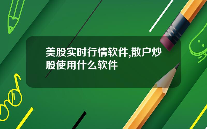 美股实时行情软件,散户炒股使用什么软件