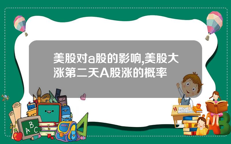 美股对a股的影响,美股大涨第二天A股涨的概率