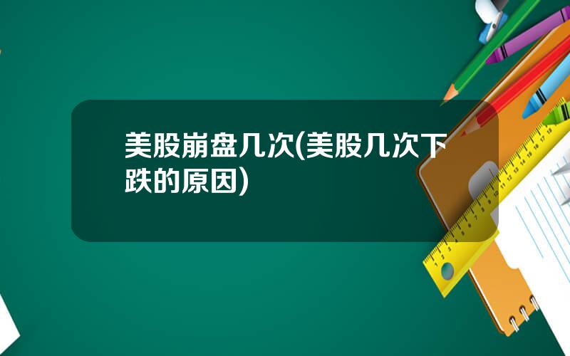 美股崩盘几次(美股几次下跌的原因)