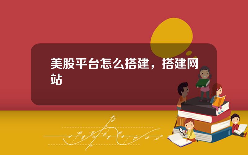 美股平台怎么搭建，搭建网站