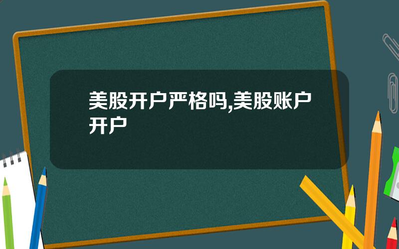 美股开户严格吗,美股账户开户