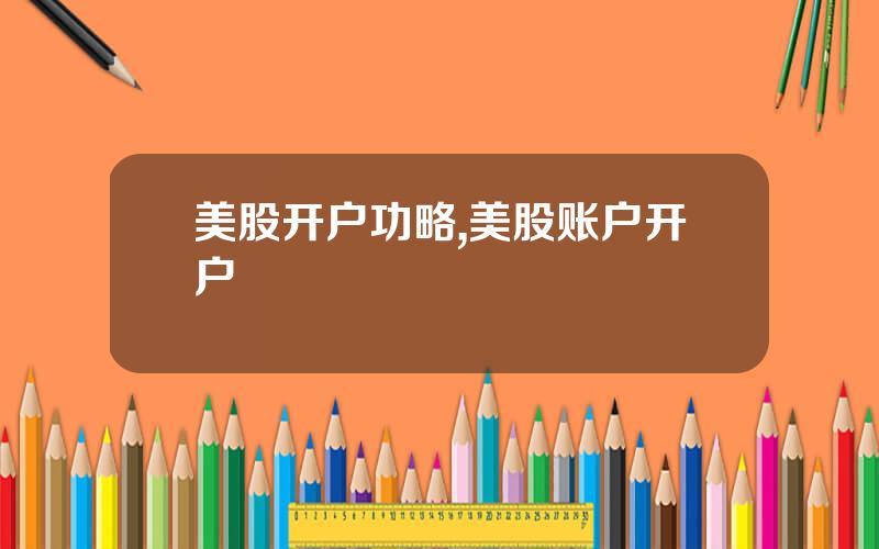 美股开户功略,美股账户开户