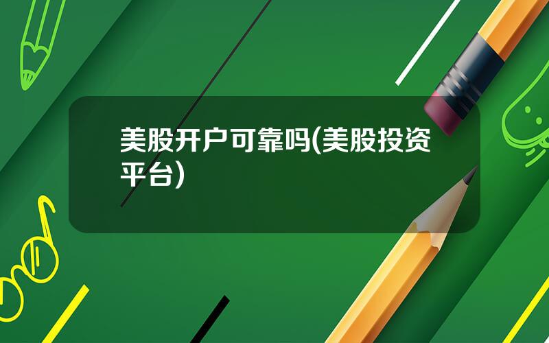 美股开户可靠吗(美股投资平台)