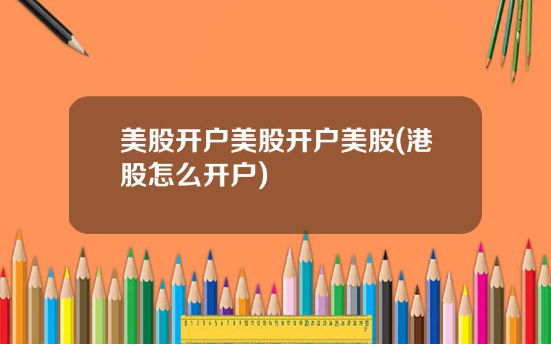 美股开户美股开户美股(港股怎么开户)