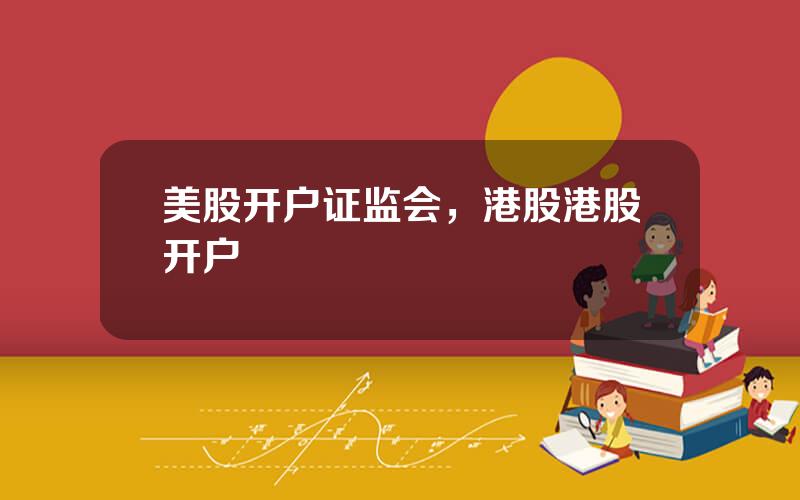 美股开户证监会，港股港股开户