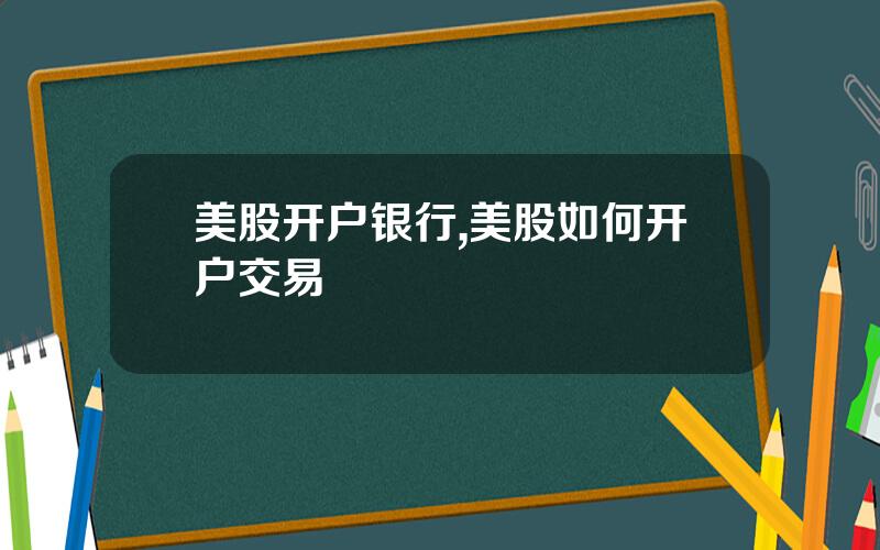 美股开户银行,美股如何开户交易