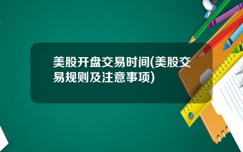 美股开盘交易时间(美股交易规则及注意事项)