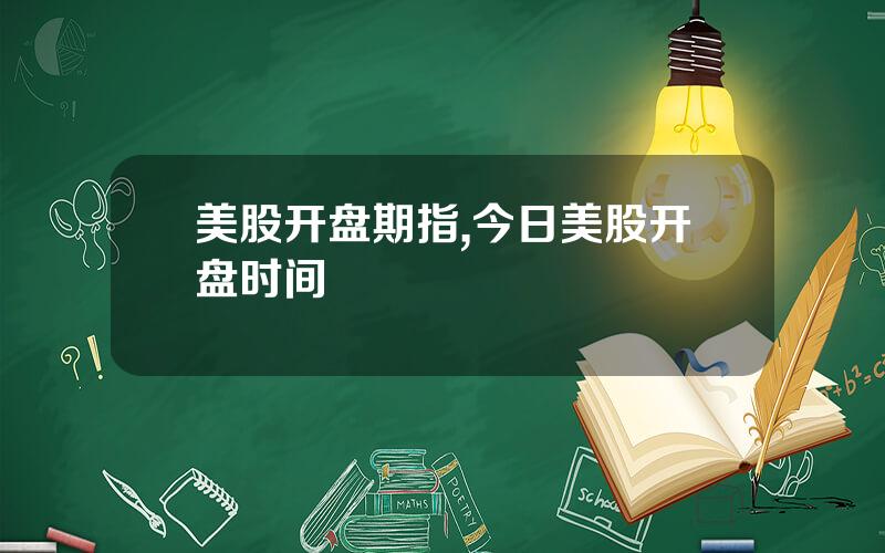 美股开盘期指,今日美股开盘时间