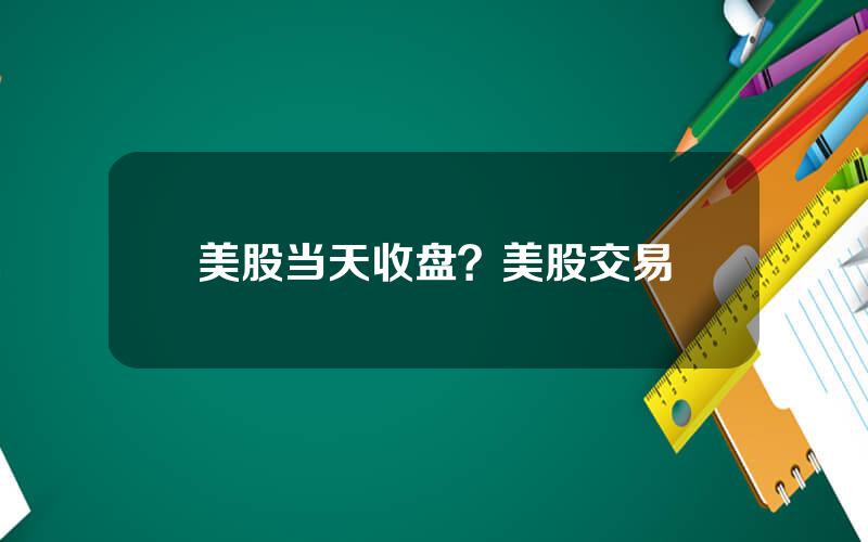 美股当天收盘？美股交易