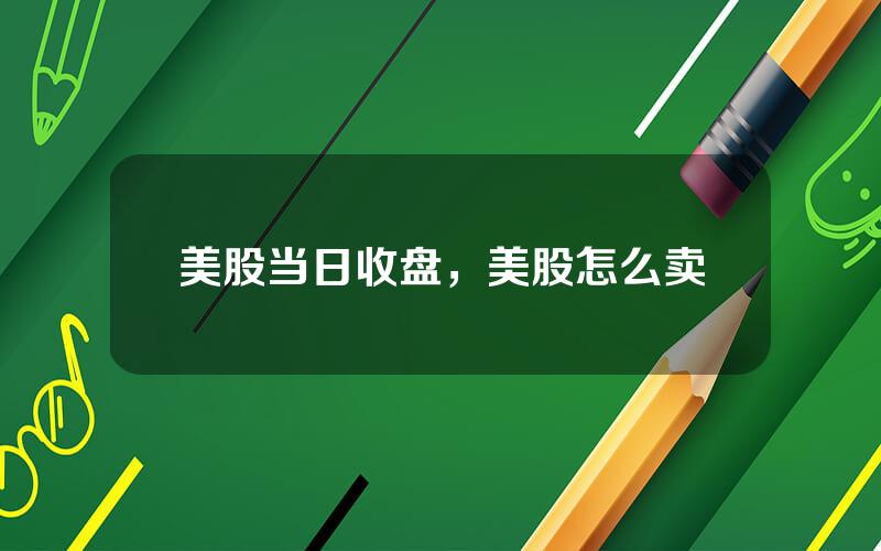 美股当日收盘，美股怎么卖