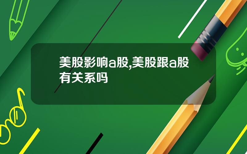 美股影响a股,美股跟a股有关系吗