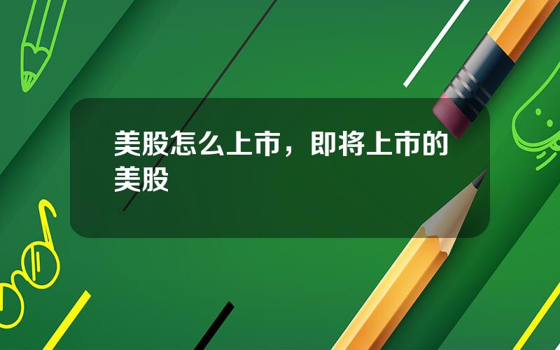 美股怎么上市，即将上市的美股