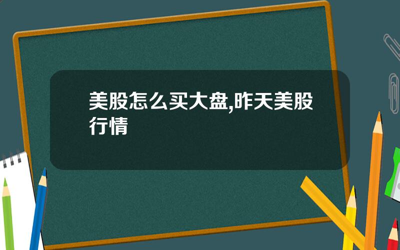 美股怎么买大盘,昨天美股行情
