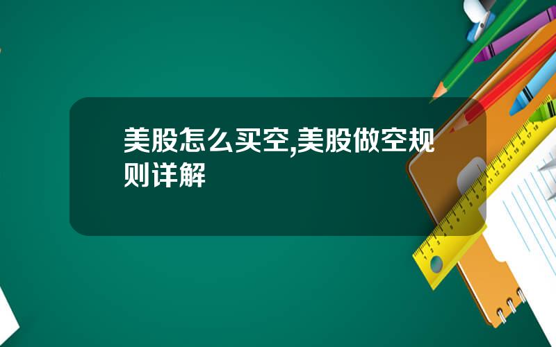 美股怎么买空,美股做空规则详解