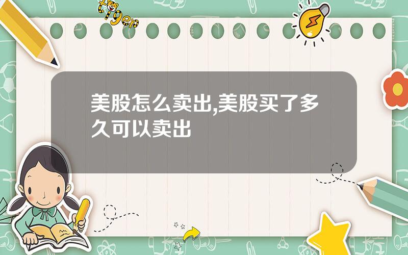 美股怎么卖出,美股买了多久可以卖出