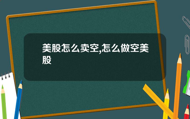 美股怎么卖空,怎么做空美股