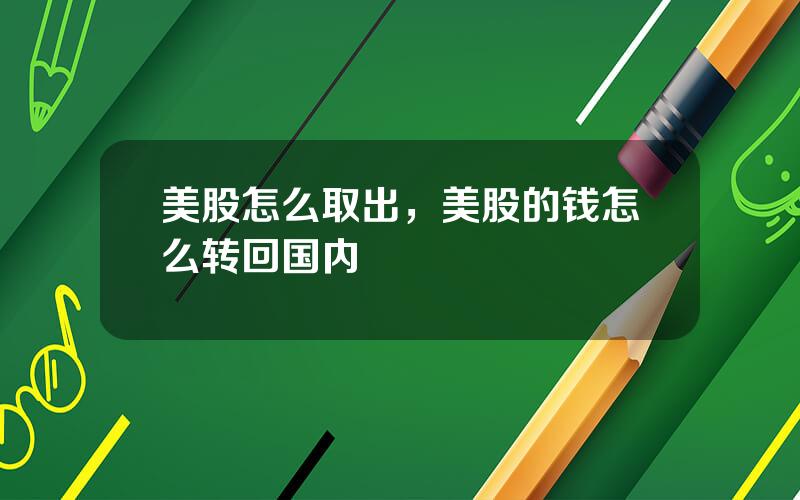 美股怎么取出，美股的钱怎么转回国内