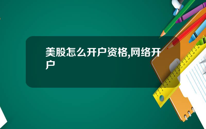 美股怎么开户资格,网络开户