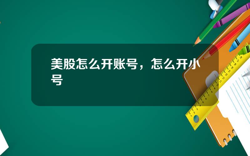 美股怎么开账号，怎么开小号