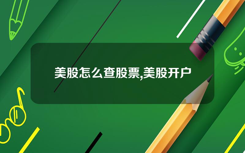 美股怎么查股票,美股开户