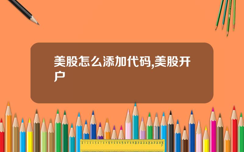 美股怎么添加代码,美股开户