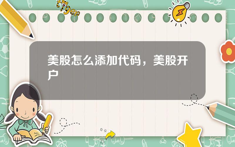 美股怎么添加代码，美股开户