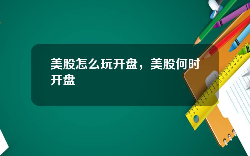 美股怎么玩开盘，美股何时开盘