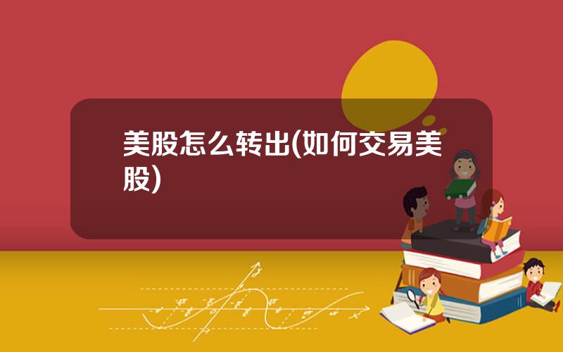 美股怎么转出(如何交易美股)