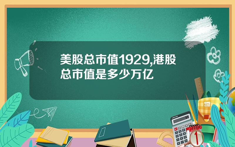 美股总市值1929,港股总市值是多少万亿