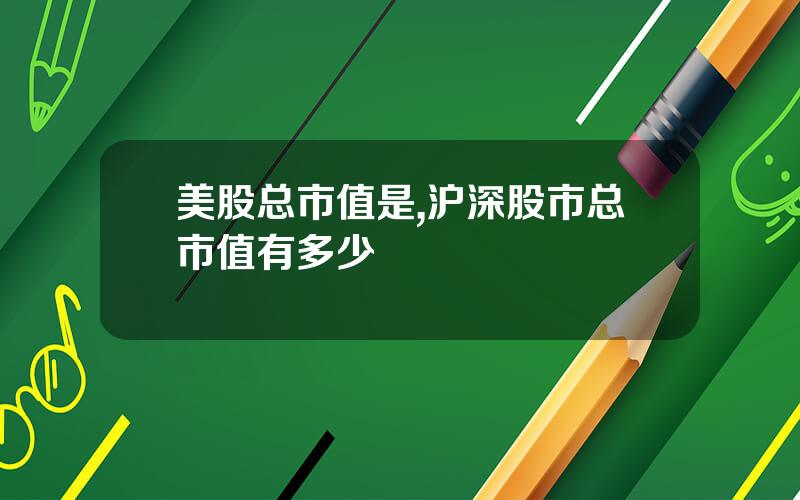 美股总市值是,沪深股市总市值有多少