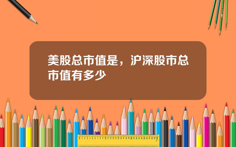 美股总市值是，沪深股市总市值有多少