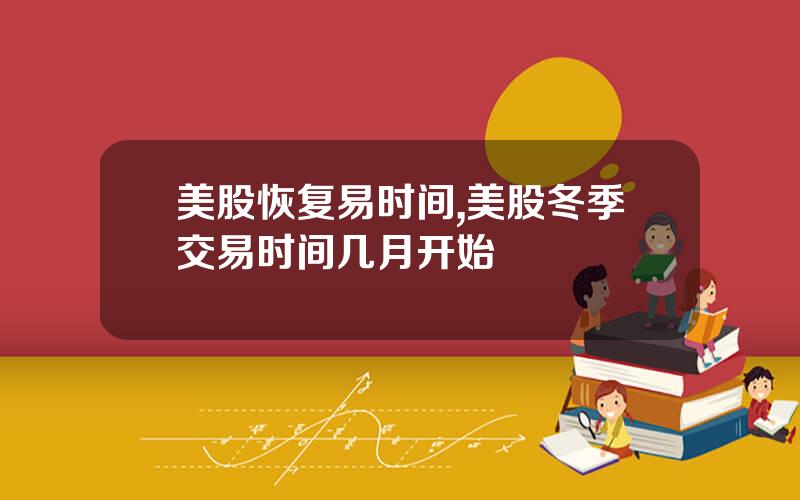 美股恢复易时间,美股冬季交易时间几月开始