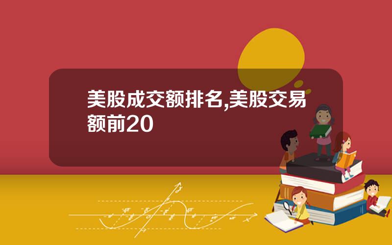 美股成交额排名,美股交易额前20