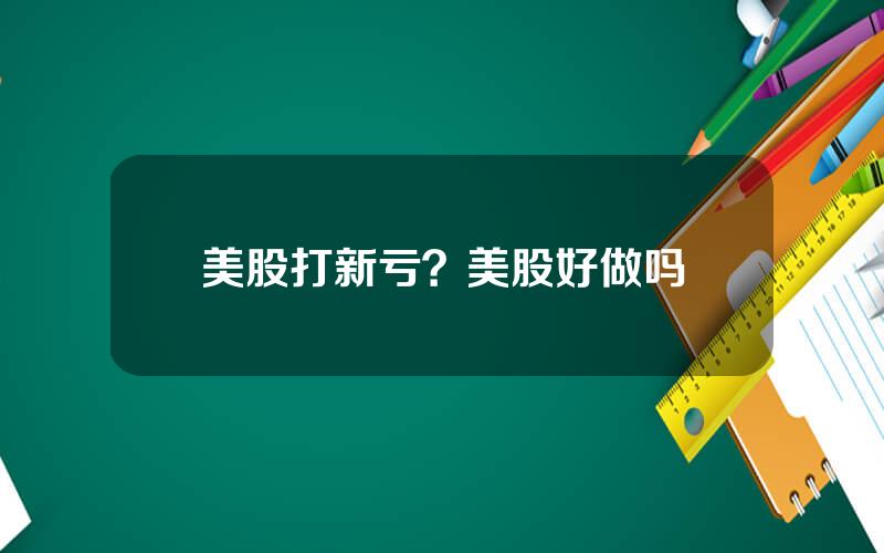 美股打新亏？美股好做吗