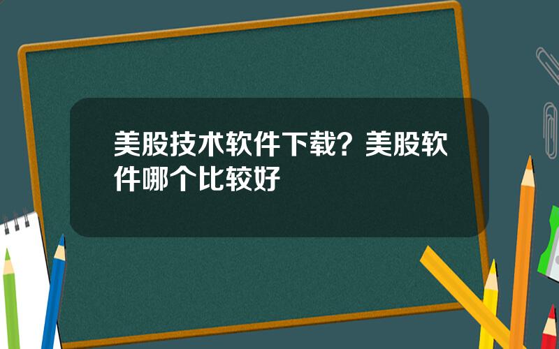 美股技术软件下载？美股软件哪个比较好